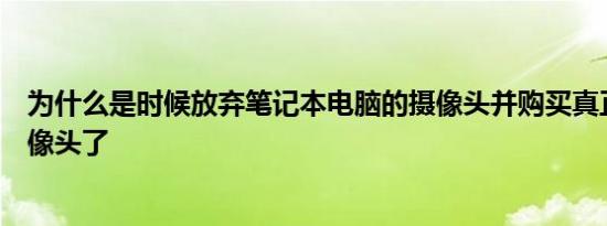 为什么是时候放弃笔记本电脑的摄像头并购买真正的网络摄像头了