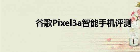 谷歌Pixel3a智能手机评测