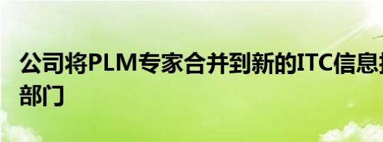 公司将PLM专家合并到新的ITC信息技术业务部门