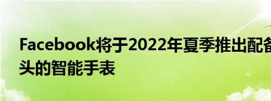 Facebook将于2022年夏季推出配备双摄像头的智能手表