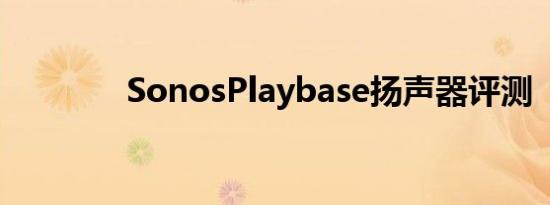 SonosPlaybase扬声器评测