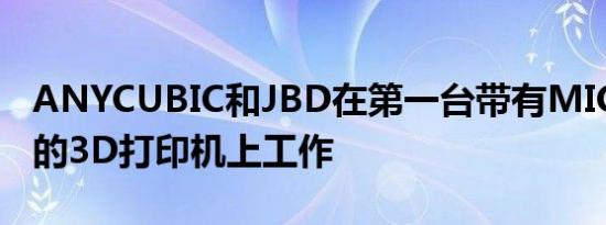 ANYCUBIC和JBD在第一台带有MICROLED的3D打印机上工作