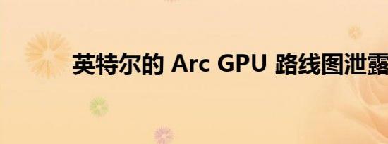 英特尔的 Arc GPU 路线图泄露