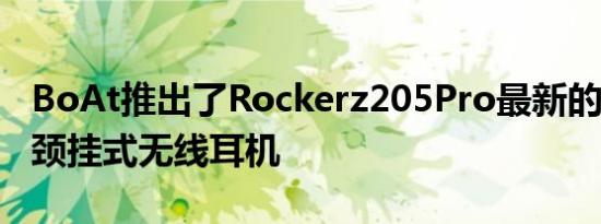 BoAt推出了Rockerz205Pro最新的200系列颈挂式无线耳机