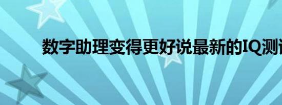 数字助理变得更好说最新的IQ测试