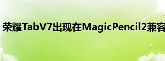 荣耀TabV7出现在MagicPencil2兼容列表中