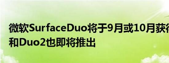 微软SurfaceDuo将于9月或10月获得安卓11和Duo2也即将推出