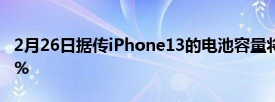 2月26日据传iPhone13的电池容量将增加18%