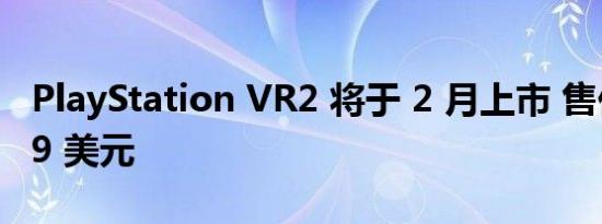 PlayStation VR2 将于 2 月上市 售价 549.99 美元