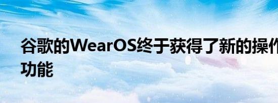 谷歌的WearOS终于获得了新的操作和助手功能