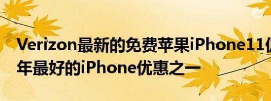 Verizon最新的免费苹果iPhone11促销是今年最好的iPhone优惠之一