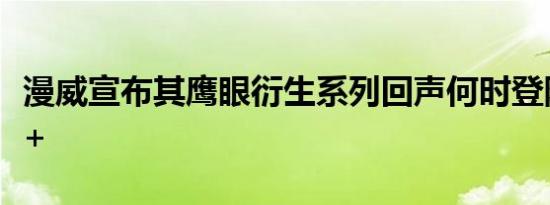 漫威宣布其鹰眼衍生系列回声何时登陆迪士尼+