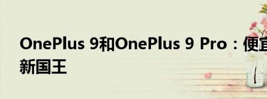 OnePlus 9和OnePlus 9 Pro：便宜的高端新国王