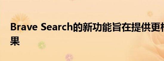 Brave Search的新功能旨在提供更相关的结果