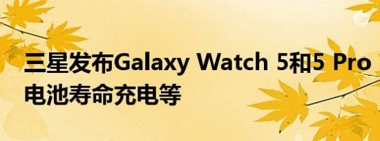 三星发布Galaxy Watch 5和5 Pro：更长的电池寿命充电等