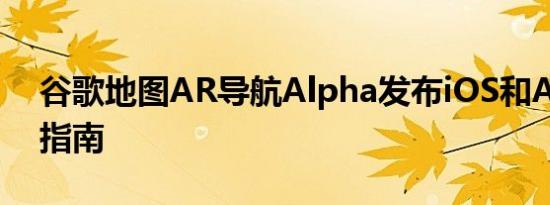 谷歌地图AR导航Alpha发布iOS和Android指南