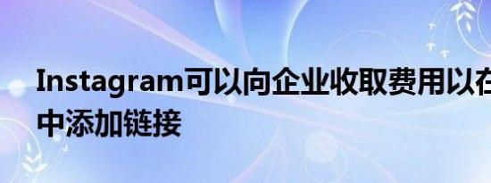 Instagram可以向企业收取费用以在其帖子中添加链接