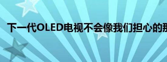 下一代OLED电视不会像我们担心的那么贵