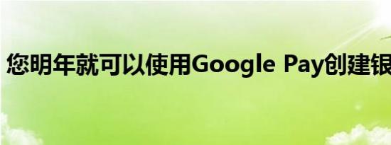 您明年就可以使用Google Pay创建银行帐户