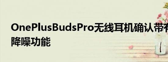 OnePlusBudsPro无线耳机确认带有自适应降噪功能