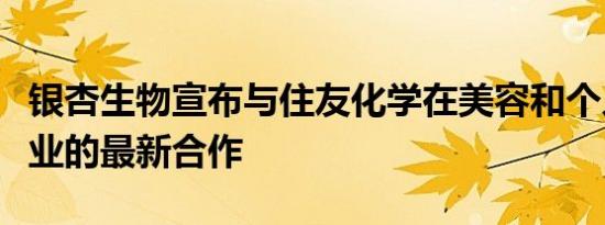 银杏生物宣布与住友化学在美容和个人护理行业的最新合作