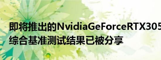 即将推出的NvidiaGeForceRTX3050显卡的综合基准测试结果已被分享