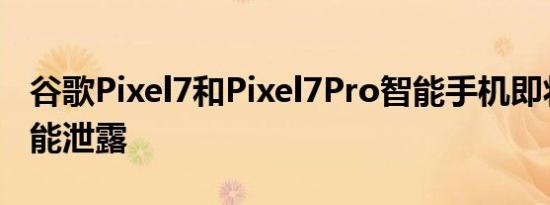 谷歌Pixel7和Pixel7Pro智能手机即将推出功能泄露