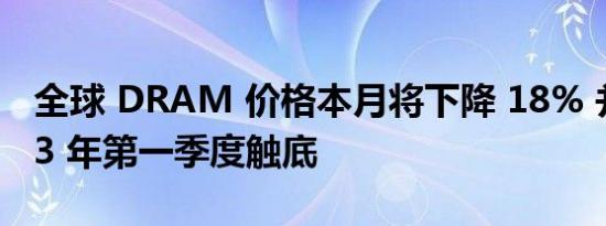 全球 DRAM 价格本月将下降 18% 并在 2023 年第一季度触底