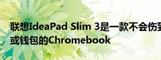 联想IdeaPad Slim 3是一款不会伤到你背部或钱包的Chromebook