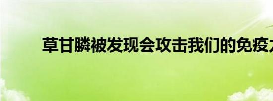 草甘膦被发现会攻击我们的免疫力