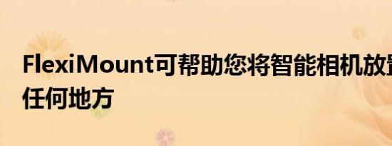 FlexiMount可帮助您将智能相机放置在几乎任何地方