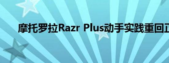 摩托罗拉Razr Plus动手实践重回正轨