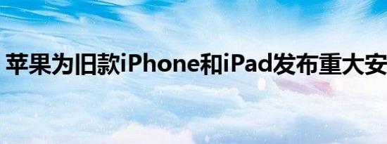 苹果为旧款iPhone和iPad发布重大安全更新