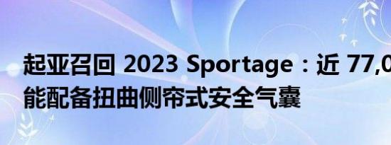 起亚召回 2023 Sportage：近 77,000 辆可能配备扭曲侧帘式安全气囊