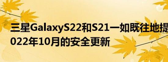 三星GalaxyS22和S21一如既往地提前获得2022年10月的安全更新