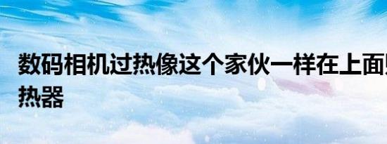 数码相机过热像这个家伙一样在上面贴一个散热器