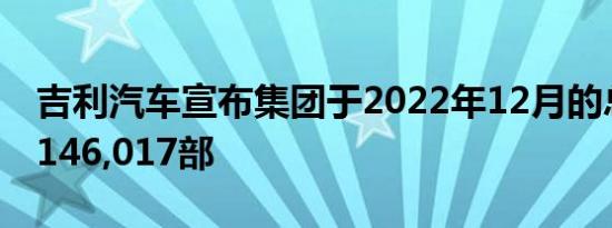 吉利汽车宣布集团于2022年12月的总销量为146,017部