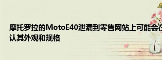 摩托罗拉的MotoE40泄漏到零售网站上可能会在发布前确认其外观和规格