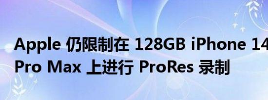 Apple 仍限制在 128GB iPhone 14 Pro 和 Pro Max 上进行 ProRes 录制