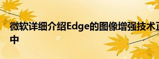 微软详细介绍Edge的图像增强技术正在测试中