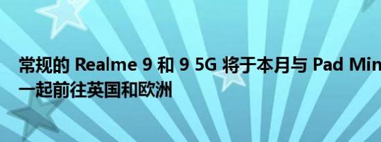 常规的 Realme 9 和 9 5G 将于本月与 Pad Mini 平板电脑一起前往英国和欧洲