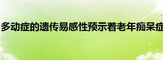 多动症的遗传易感性预示着老年痴呆症的风险