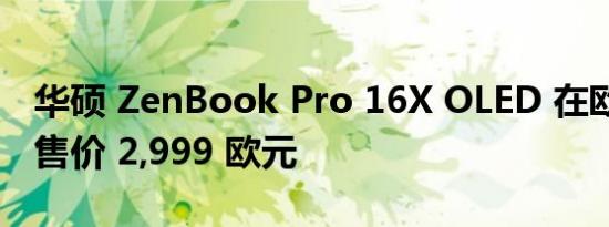 华硕 ZenBook Pro 16X OLED 在欧洲推出 售价 2,999 欧元