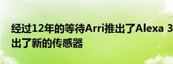 经过12年的等待Arri推出了Alexa 35相机推出了新的传感器