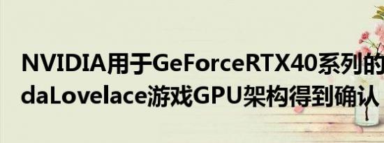 NVIDIA用于GeForceRTX40系列的下一代AdaLovelace游戏GPU架构得到确认