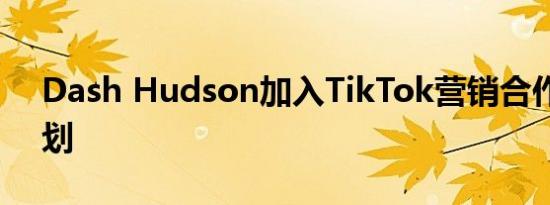 Dash Hudson加入TikTok营销合作伙伴计划