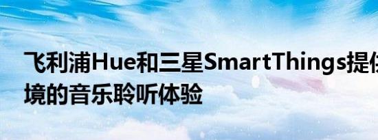 飞利浦Hue和三星SmartThings提供身临其境的音乐聆听体验