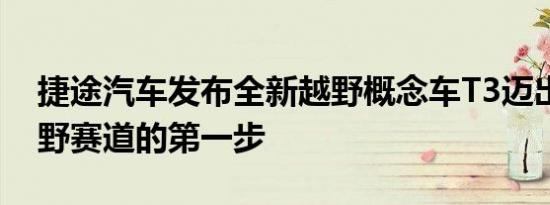 捷途汽车发布全新越野概念车T3迈出入局越野赛道的第一步