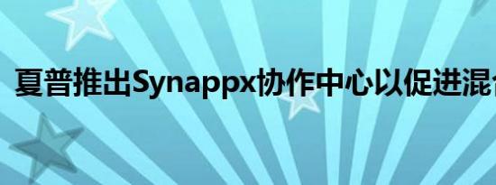 夏普推出Synappx协作中心以促进混合会议