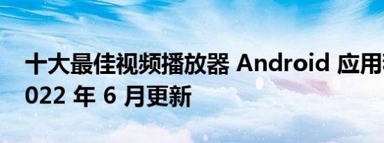 十大最佳视频播放器 Android 应用程序 – 2022 年 6 月更新